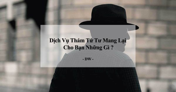 Dịch vụ thám tử quận 2 mang lại nhiều lợi ích về kinh tế, thời gian